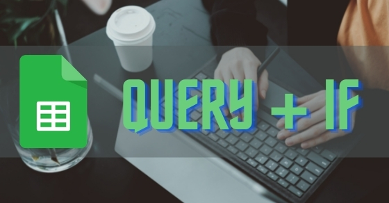 [Video] Cách kết hợp hàm QUERY và hàm IF trong Google Sheet chi tiết